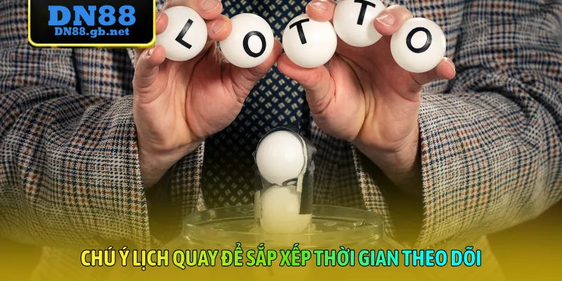Chú ý lịch quay để sắp xếp thời gian theo dõi